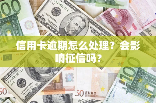 北京信用卡逾期怎么处理？会影响征信吗？