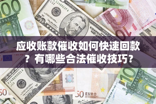 北京应收账款催收如何快速回款？有哪些合法催收技巧？
