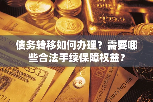 北京债务转移如何办理？需要哪些合法手续保障权益？