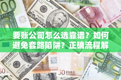 北京要账公司怎么选靠谱？如何避免套路陷阱？正确流程解析
