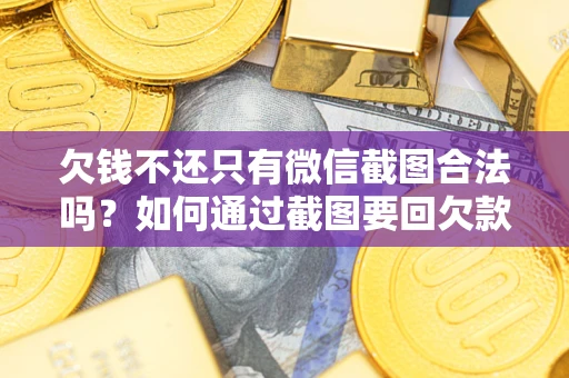 北京欠钱不还只有微信截图合法吗？如何通过截图要回欠款？