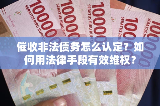 北京催收非法债务怎么认定？如何用法律手段有效维权？