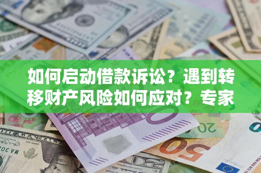 北京如何启动借款诉讼？遇到转移财产风险如何应对？专家解局支招