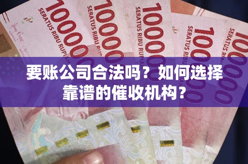 北京要账公司合法吗？如何选择靠谱的催收机构？