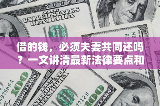 北京借的钱，必须夫妻共同还吗？一文讲清最新法律要点和避坑指南