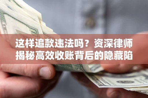 北京这样追款违法吗？资深律师揭秘高效收账背后的隐藏陷阱