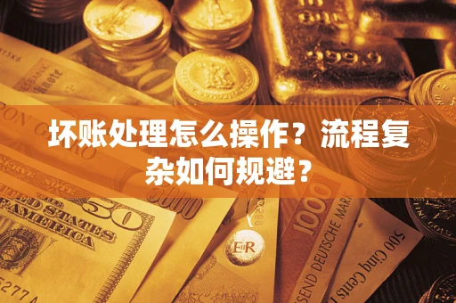 北京坏账处理怎么操作？流程复杂如何规避？