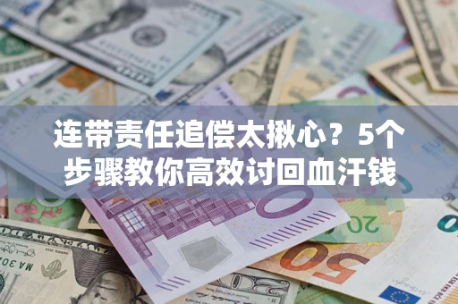 北京连带责任追偿太揪心？5个步骤教你高效讨回血汗钱