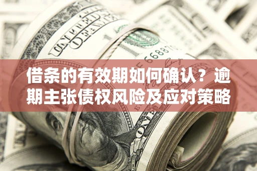 北京借条的有效期如何确认？逾期主张债权风险及应对策略？