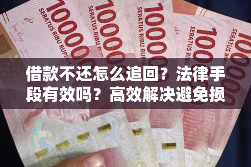 北京借款不还怎么追回？法律手段有效吗？高效解决避免损失