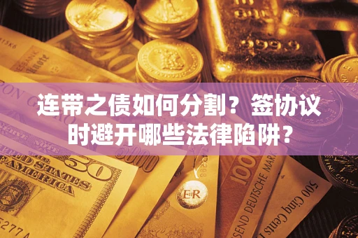 北京连带之债如何分割？签协议时避开哪些法律陷阱？