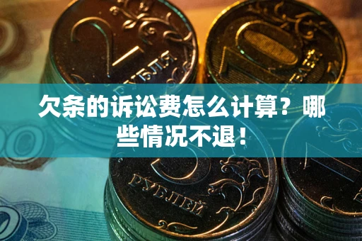 北京欠条的诉讼费怎么计算?哪些情况不退! 北京欠条的诉讼费怎么计算?哪些情况不退!