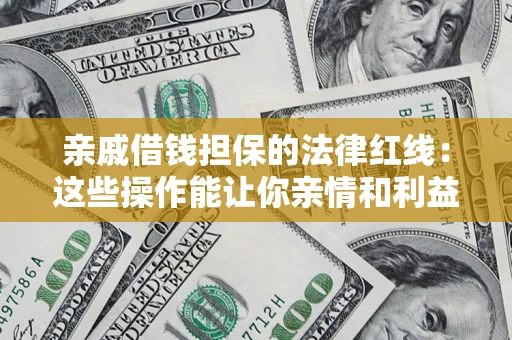 北京亲戚借钱担保的法律红线：这些操作能让你亲情和利益两不误