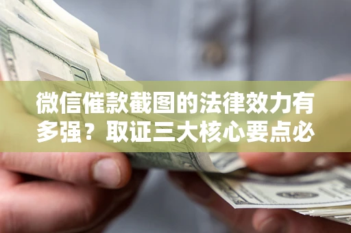 北京微信催款截图的法律效力有多强？取证三大核心要点必须知道！