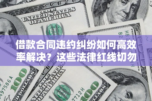 北京借款合同违约纠纷如何高效率解决？这些法律红线切勿触碰
