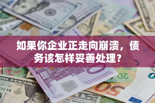 北京如果你企业正走向崩溃，债务该怎样妥善处理？