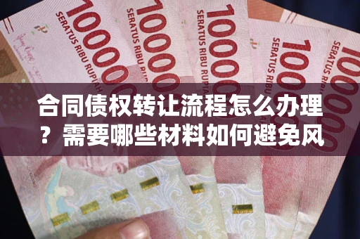 北京合同债权转让流程怎么办理？需要哪些材料如何避免风险？