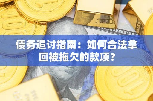 北京债务追讨指南：如何合法拿回被拖欠的款项？