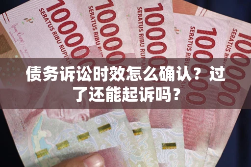 北京债务诉讼时效怎么确认？过了还能起诉吗？