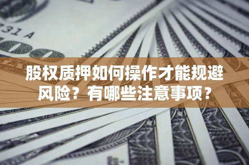北京股权质押如何操作才能规避风险？有哪些注意事项？