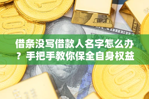 北京借条没写借款人名字怎么办？手把手教你保全自身权益