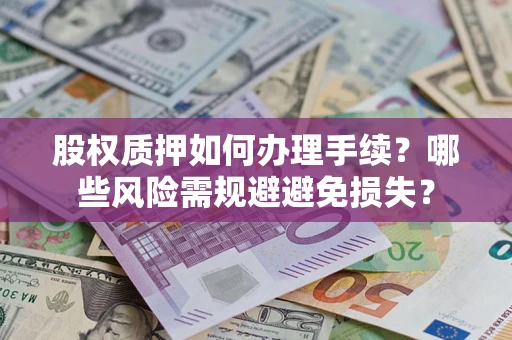 北京股权质押如何办理手续？哪些风险需规避避免损失？