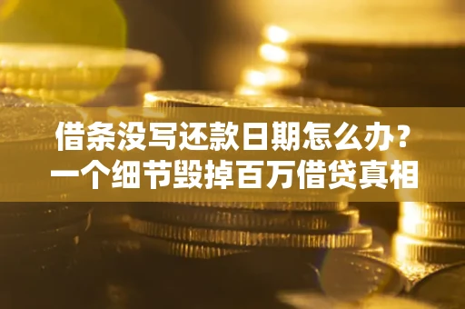 北京借条没写还款日期怎么办？一个细节毁掉百万借贷真相