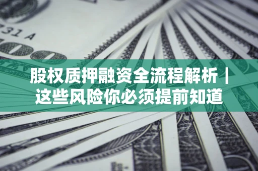 北京股权质押融资全流程解析｜这些风险你必须提前知道