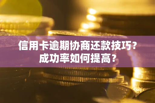 北京信用卡逾期协商还款技巧？成功率如何提高？