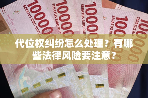 北京代位权纠纷怎么处理？有哪些法律风险要注意？