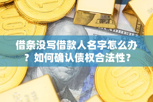 北京借条没写借款人名字怎么办？如何确认债权合法性？