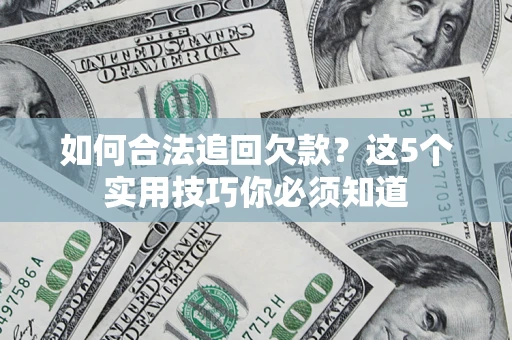 北京如何合法追回欠款？这5个实用技巧你必须知道