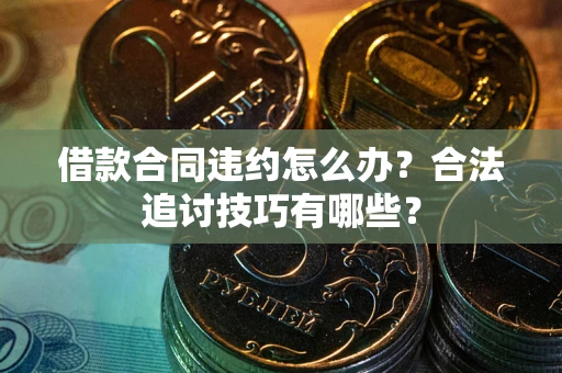 北京借款合同违约怎么办？合法追讨技巧有哪些？