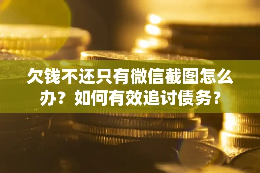 北京欠钱不还只有微信截图怎么办？如何有效追讨债务？