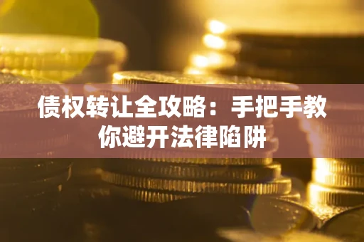 北京债权转让全攻略：手把手教你避开法律陷阱