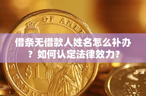 北京借条无借款人姓名怎么补办？如何认定法律效力？