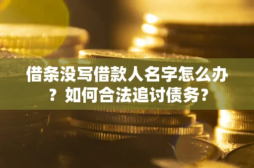 北京借条没写借款人名字怎么办？如何合法追讨债务？