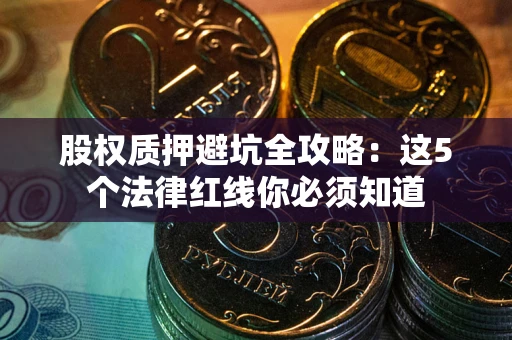 北京股权质押避坑全攻略：这5个法律红线你必须知道
