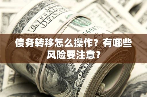 北京债务转移怎么操作？有哪些风险要注意？