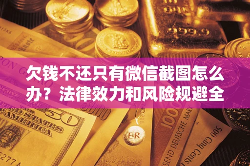 北京欠钱不还只有微信截图怎么办？法律效力和风险规避全解析