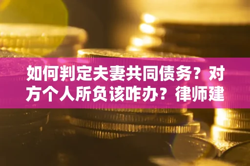 北京如何判定夫妻共同债务？对方个人所负该咋办？律师建议