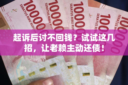 北京起诉后讨不回钱？试试这几招，让老赖主动还债！