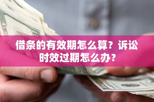 北京借条的有效期怎么算？诉讼时效过期怎么办？