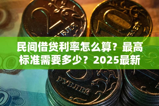 北京民间借贷利率怎么算？最高标准需要多少？2025最新避坑指南