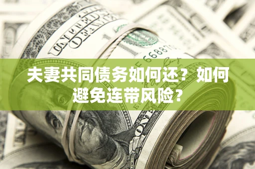 北京夫妻共同债务如何还？如何避免连带风险？