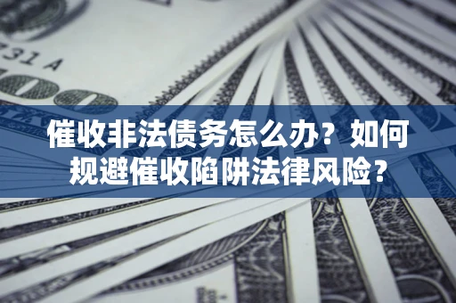 北京催收非法债务怎么办？如何规避催收陷阱法律风险？