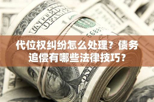 北京代位权纠纷怎么处理？债务追偿有哪些法律技巧？