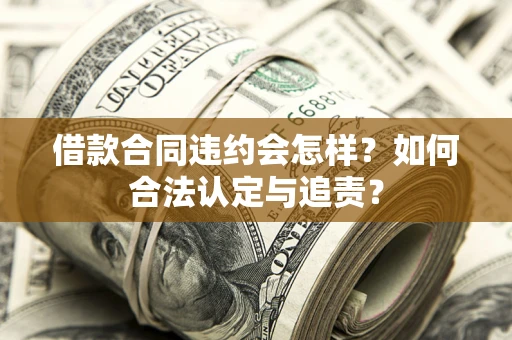 北京借款合同违约会怎样？如何合法认定与追责？