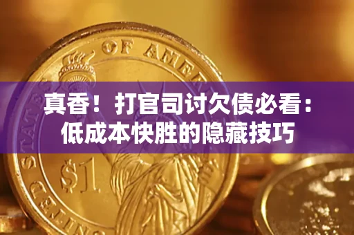 北京真香！打官司讨欠债必看：低成本快胜的隐藏技巧