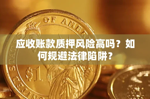 北京应收账款质押风险高吗？如何规避法律陷阱？